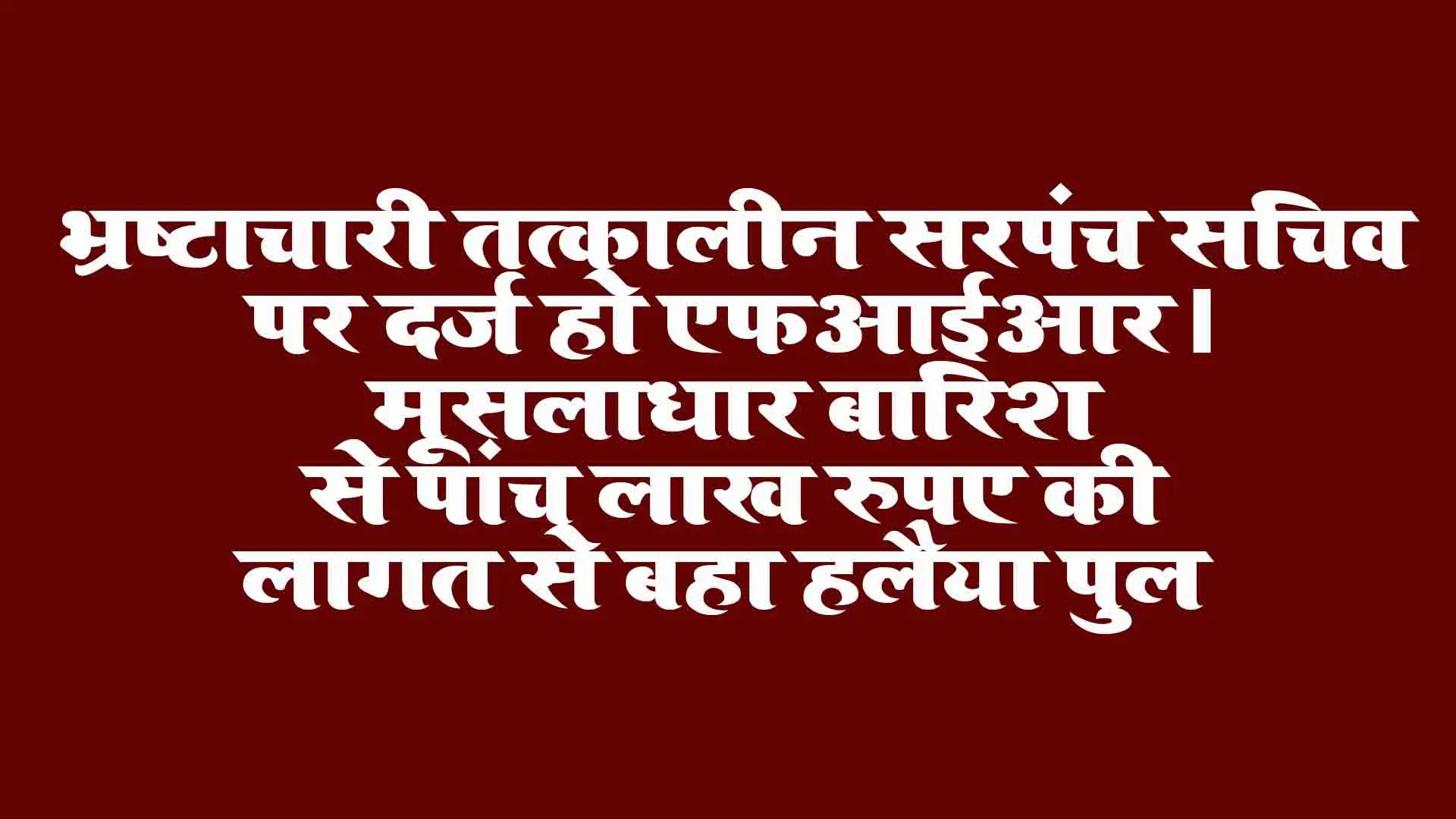 Rewa News: भ्रष्टाचारी तत्कालीन सरपंच सचिव पर दर्ज हो एफआईआर।मूसलाधार बारिश से पांच लाख रुपए की लागत से बहा हलैया पुल